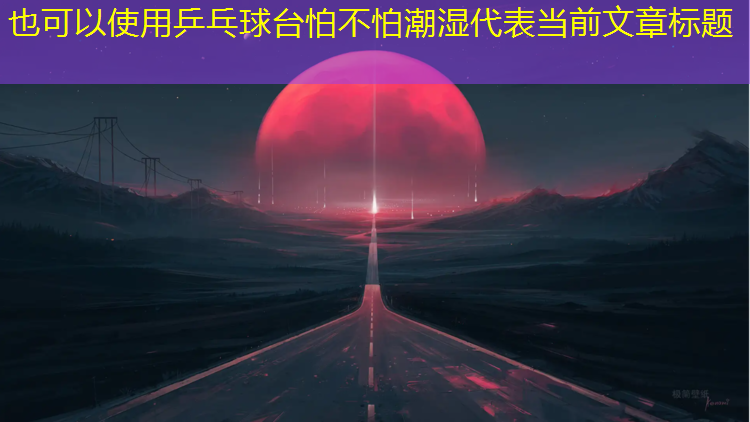 乒乓球台怕不怕潮湿