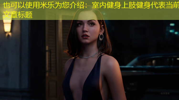 <strong>米乐为您介绍：室内健身上肢健身</strong>