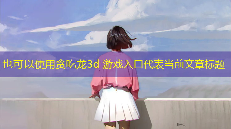 贪吃龙3d 游戏入口